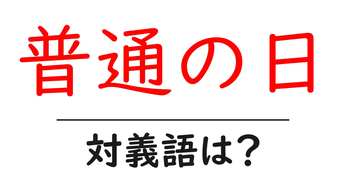 普通の日の対義語・反対語を使用例を交えて分かりやすく解説!