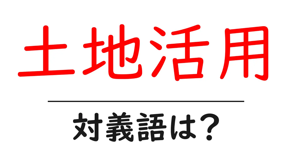 土地活用の対義語・反対語を使用例を交えて分かりやすく解説!