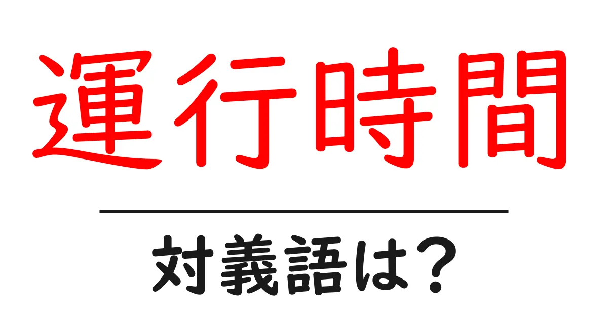 運行時間の対義語・反対語を使用例を交えて分かりやすく解説！