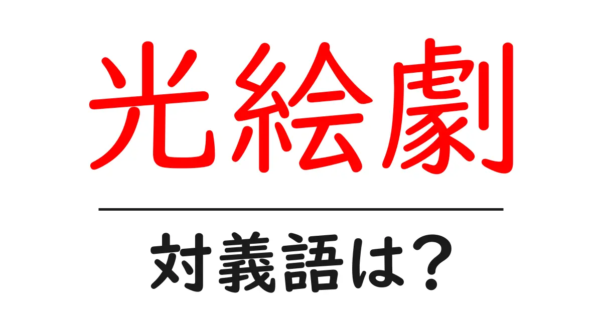 光絵劇の対義語・反対語を使用例を交えて分かりやすく解説!