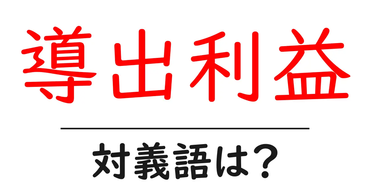 導出利益の対義語・反対語を使用例を交えて分かりやすく解説！