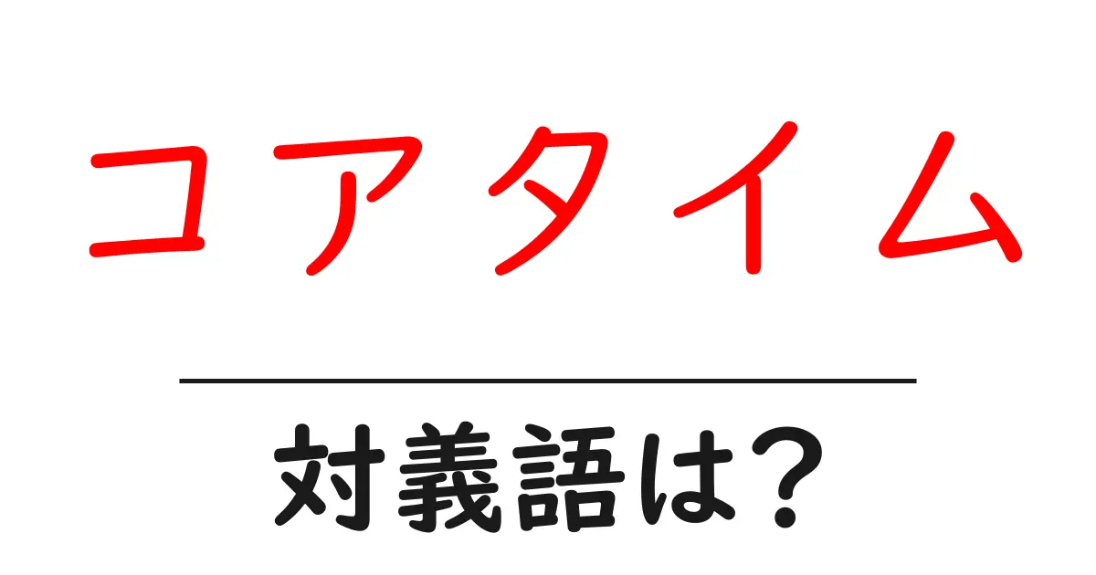 コアタイムの対義語・反対語を使用例を交えて分かりやすく解説!
