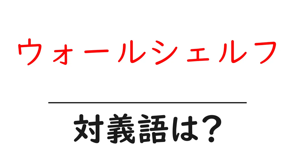 ウォールシェルフの対義語・反対語を使用例を交えて分かりやすく解説！