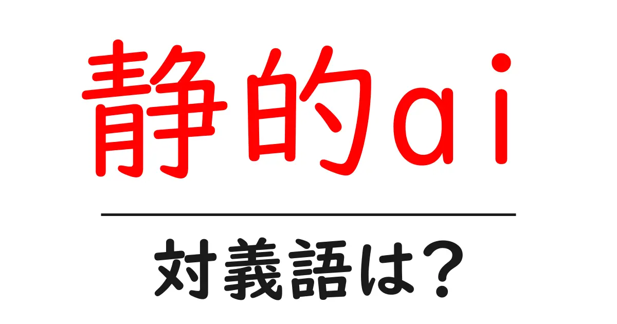 静的aiの対義語・反対語を使用例を交えて分かりやすく解説!