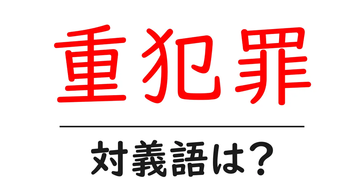 重犯罪の対義語・反対語を使用例を交えて分かりやすく解説!