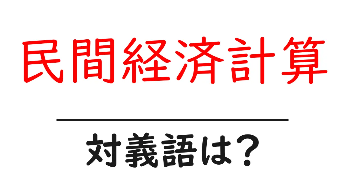 民間経済計算の対義語・反対語を使用例を交えて分かりやすく解説!