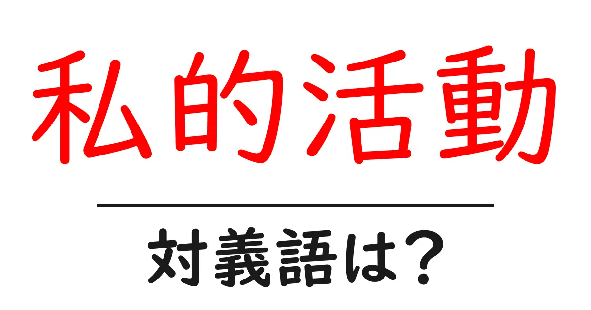 私的活動の対義語・反対語を使用例を交えて分かりやすく解説!