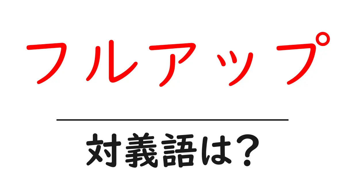 フルアップの対義語・反対語を使用例を交えて分かりやすく解説!