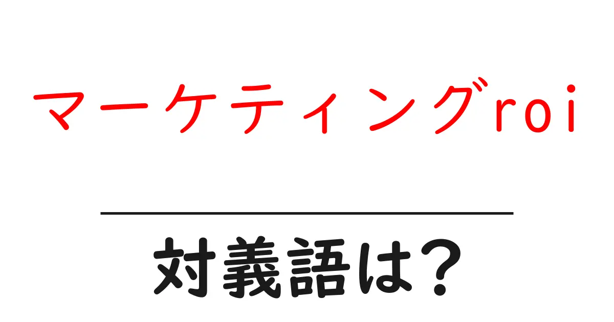 マーケティングroiの対義語・反対語を使用例を交えて分かりやすく解説!
