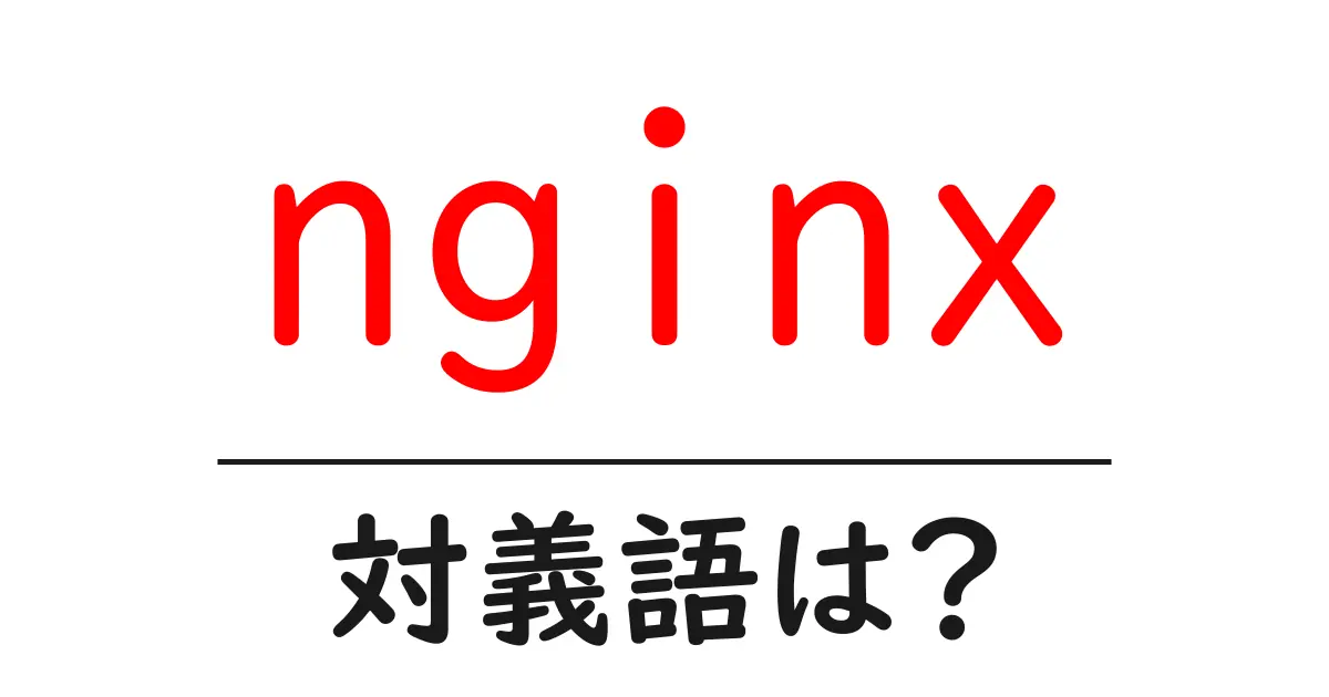 nginxの対義語・反対語を使用例を交えて分かりやすく解説!