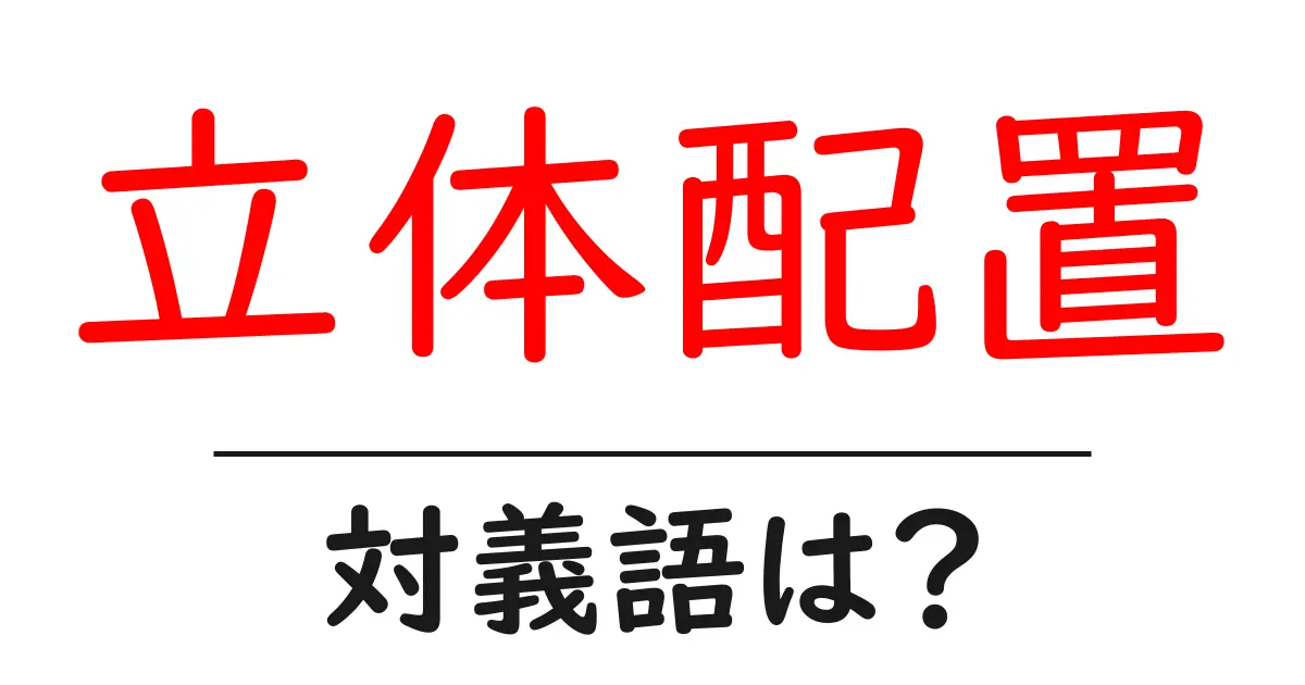 立体配置の対義語・反対語を使用例を交えて分かりやすく解説!