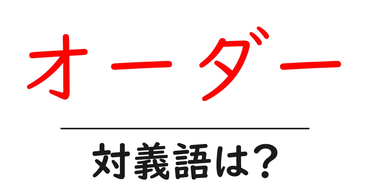 オーダーの対義語・反対語を使用例を交えて分かりやすく解説!