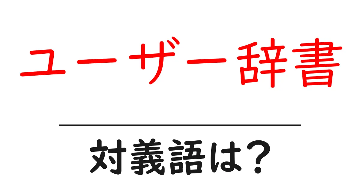 ユーザー辞書の対義語・反対語を使用例を交えて分かりやすく解説!