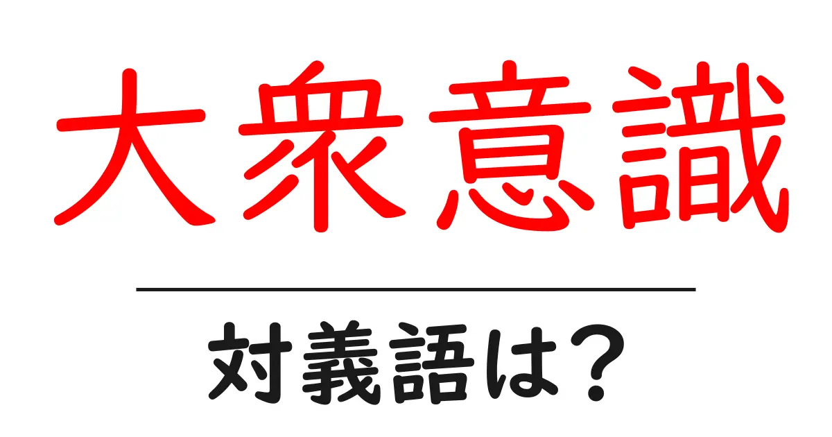 大衆意識の対義語・反対語を使用例を交えて分かりやすく解説!