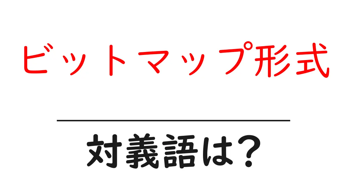 ビットマップ形式の対義語・反対語を使用例を交えて分かりやすく解説!
