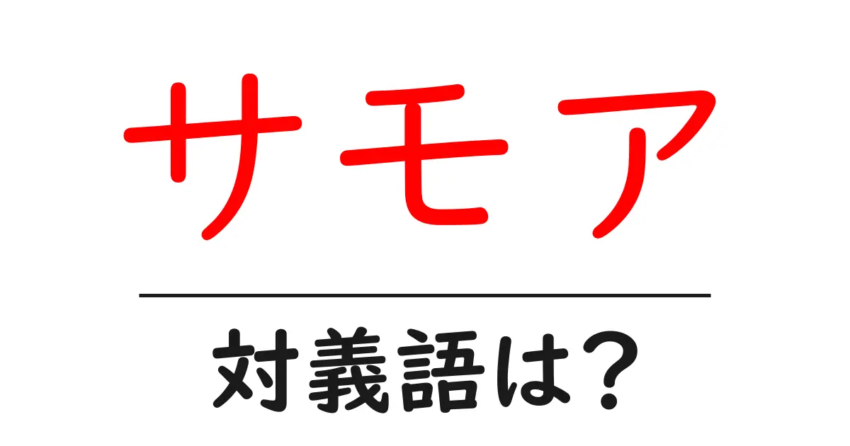 サモアの対義語・反対語を使用例を交えて分かりやすく解説!