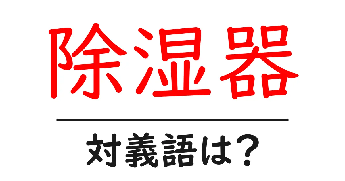 除湿器の対義語・反対語を使用例を交えて分かりやすく解説!