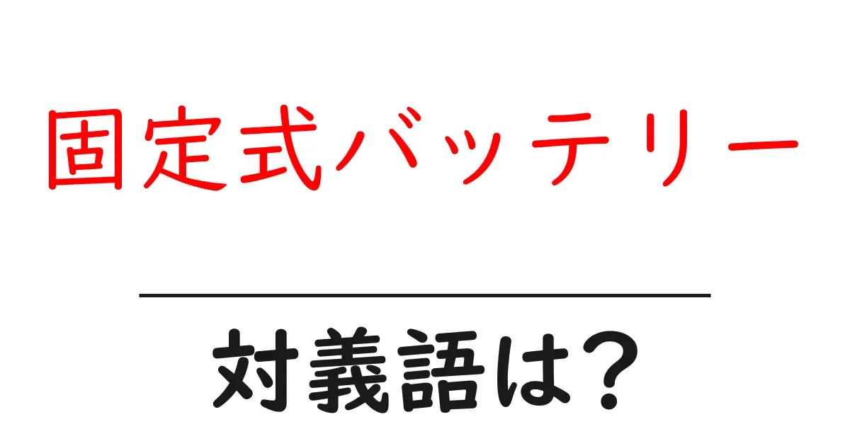 固定式バッテリーの対義語・反対語を使用例を交えて分かりやすく解説!