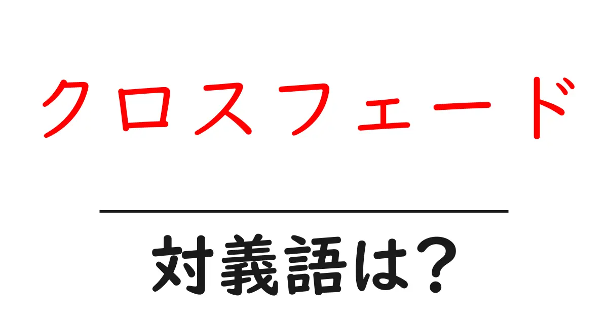 クロスフェードの対義語・反対語を使用例を交えて分かりやすく解説!