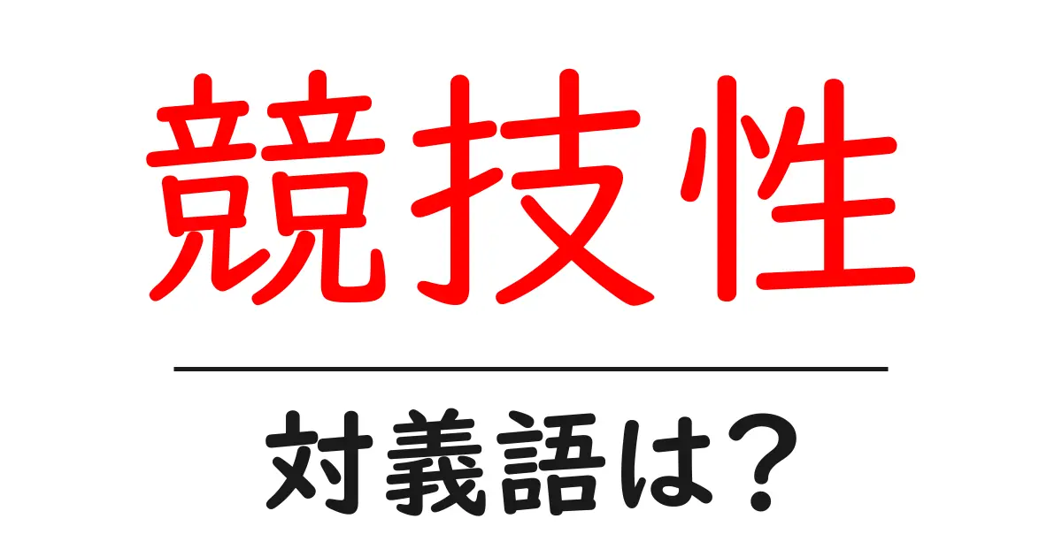 競技性の対義語・反対語を使用例を交えて分かりやすく解説!