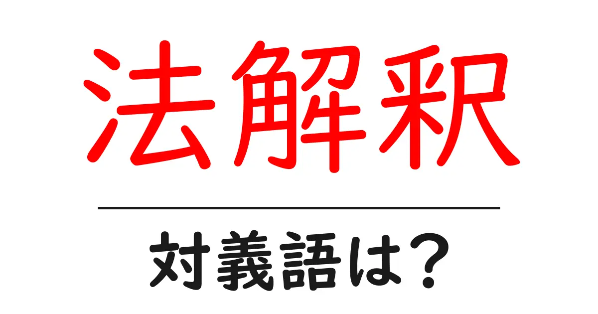 法解釈の対義語・反対語を使用例を交えて分かりやすく解説!