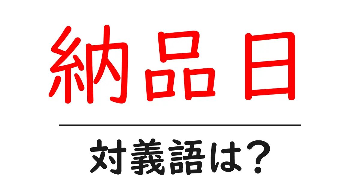 納品日の対義語・反対語を使用例を交えて分かりやすく解説!