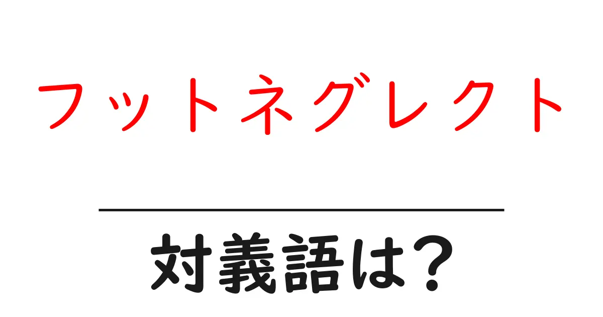フットネグレクトの対義語・反対語を使用例を交えて分かりやすく解説!