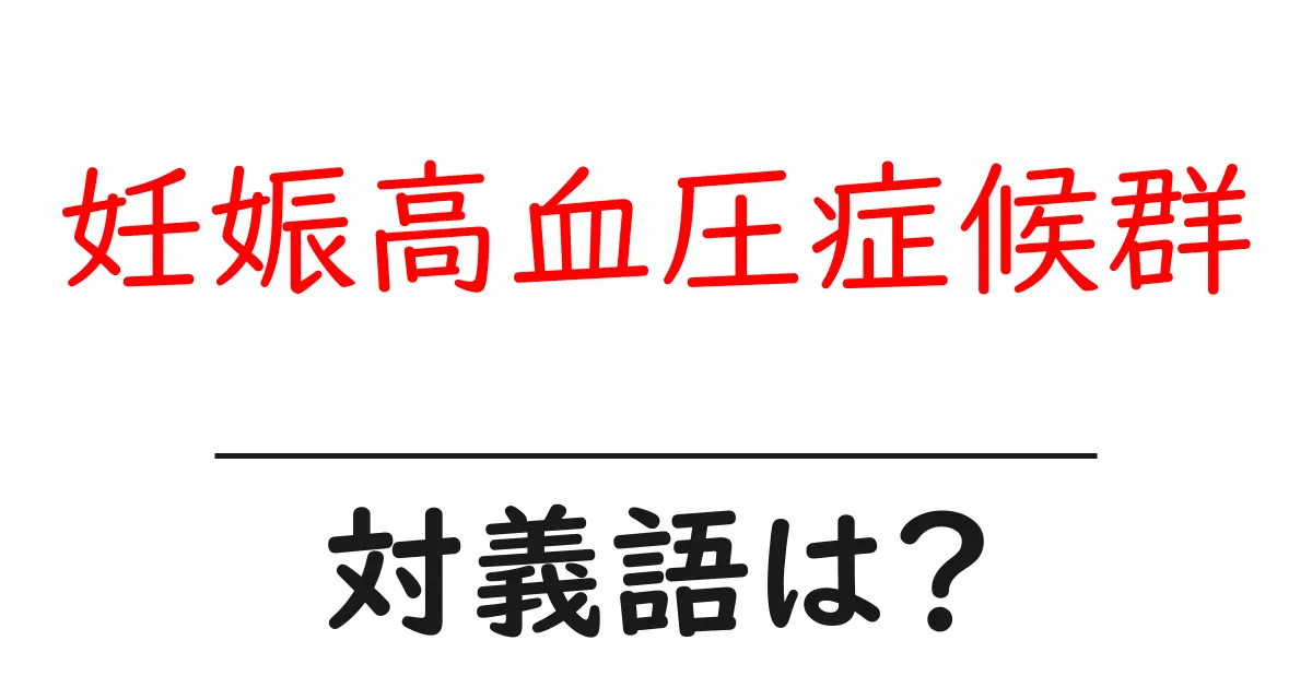 妊娠高血圧症候群の対義語・反対語を使用例を交えて分かりやすく解説!