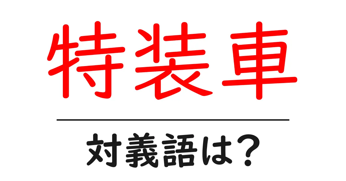 特装車の対義語・反対語を使用例を交えて分かりやすく解説！