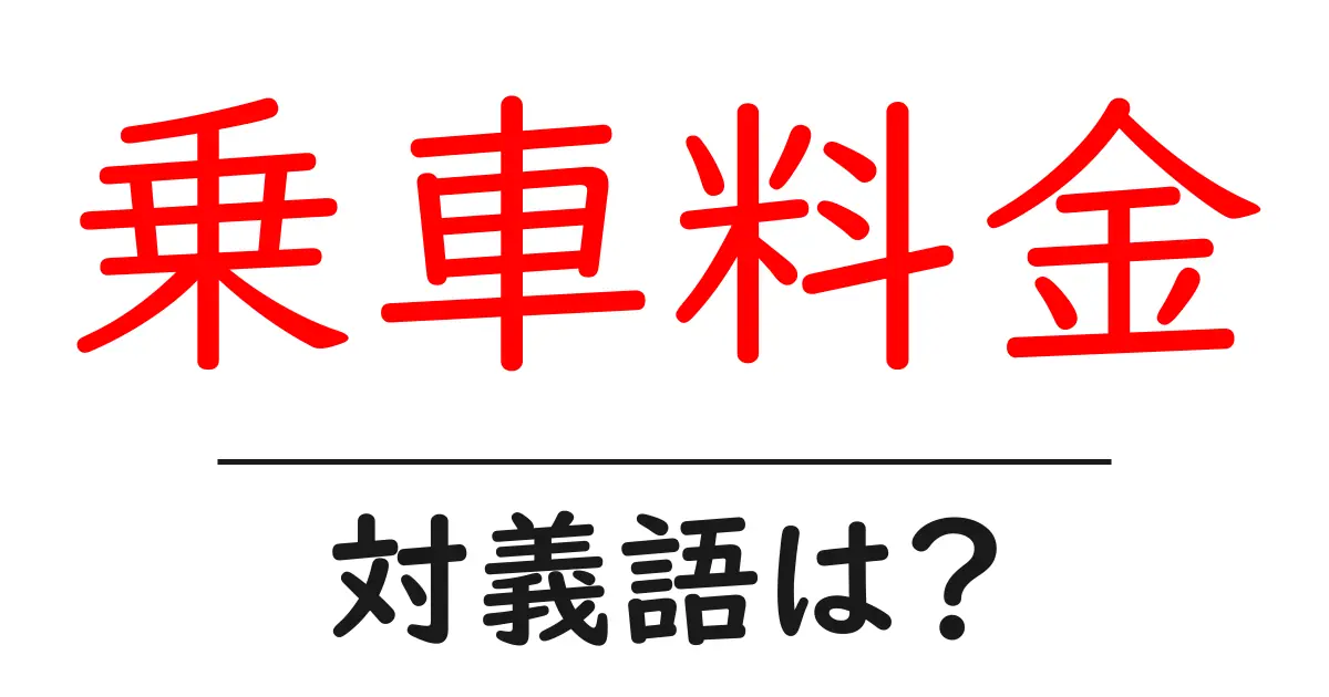 乗車料金の対義語・反対語を使用例を交えて分かりやすく解説!