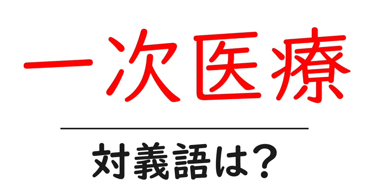 一次医療の対義語・反対語を使用例を交えて分かりやすく解説!