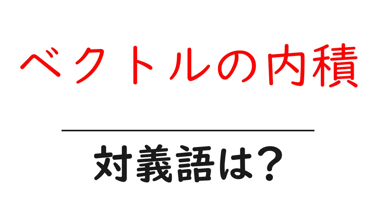 ベクトルの内積の対義語・反対語を使用例を交えて分かりやすく解説!