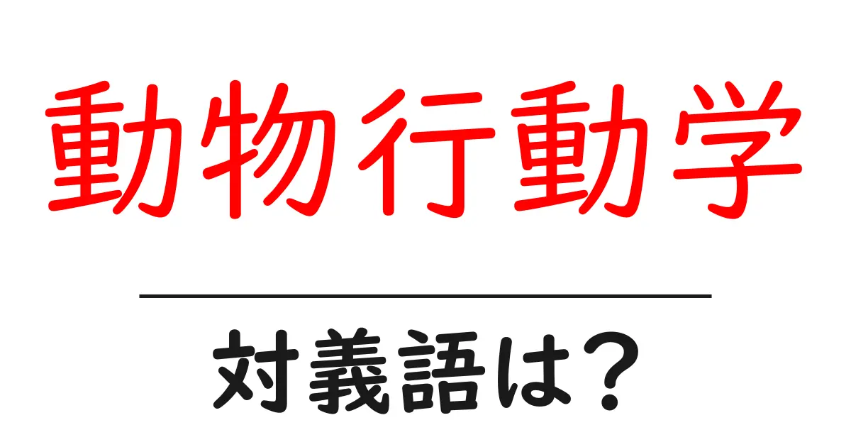 動物行動学の対義語・反対語を使用例を交えて分かりやすく解説!