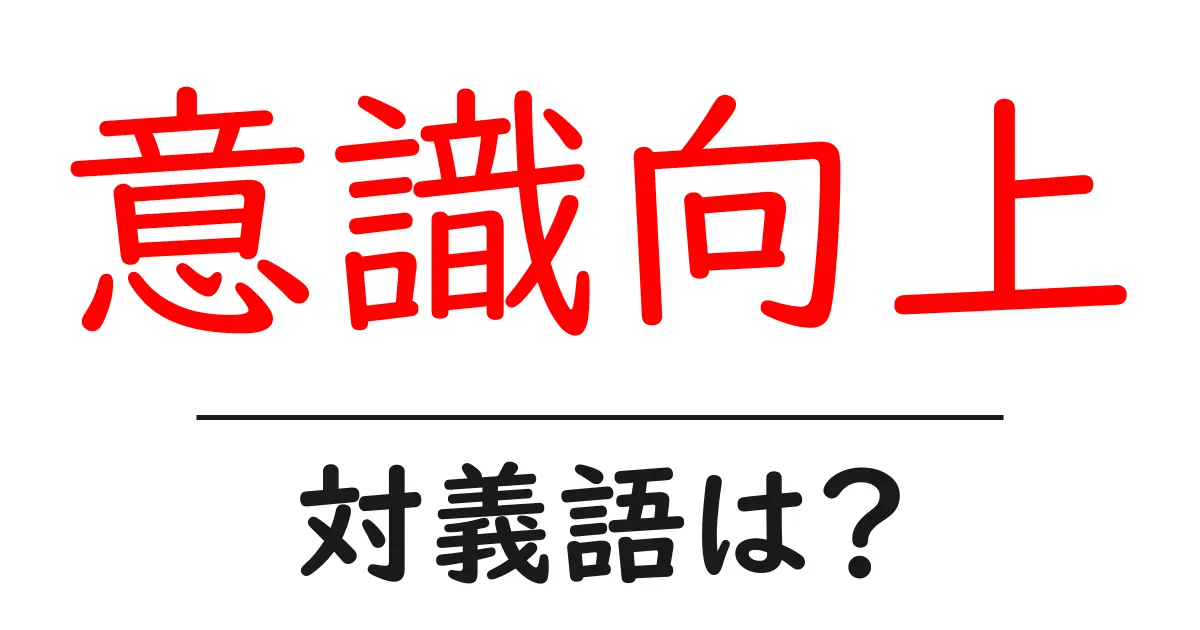 意識向上の対義語・反対語を使用例を交えて分かりやすく解説!
