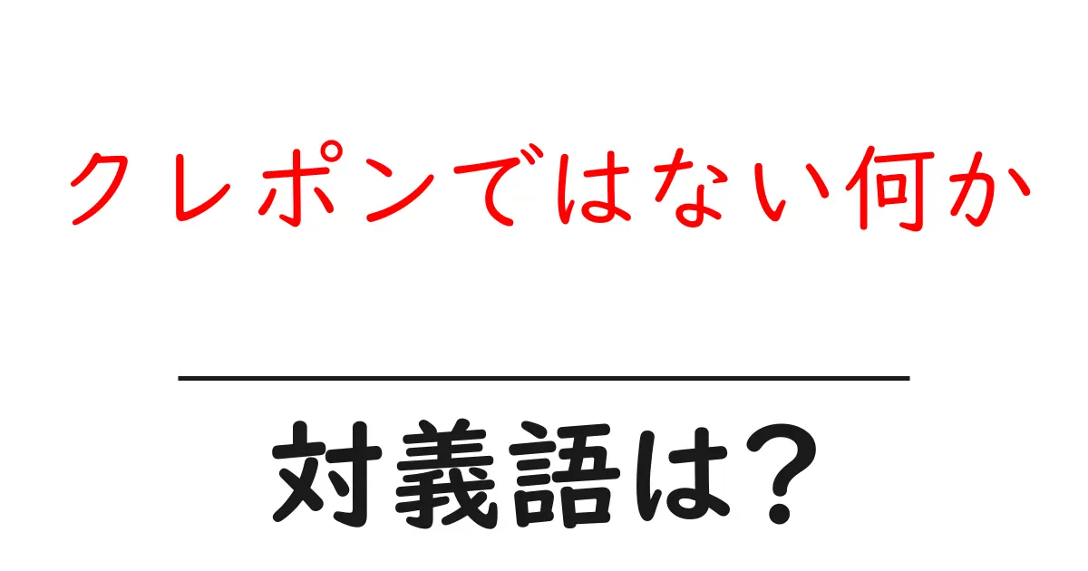 クレポンではない何かの対義語・反対語を使用例を交えて分かりやすく解説!
