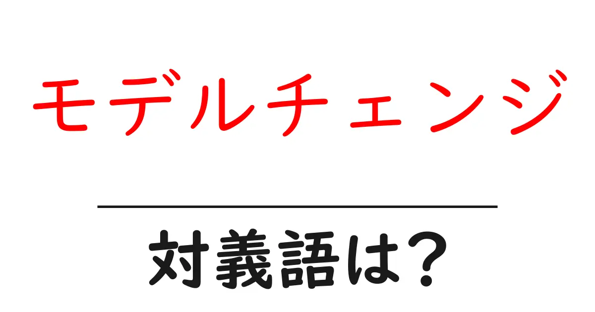 モデルチェンジの対義語・反対語を使用例を交えて分かりやすく解説!