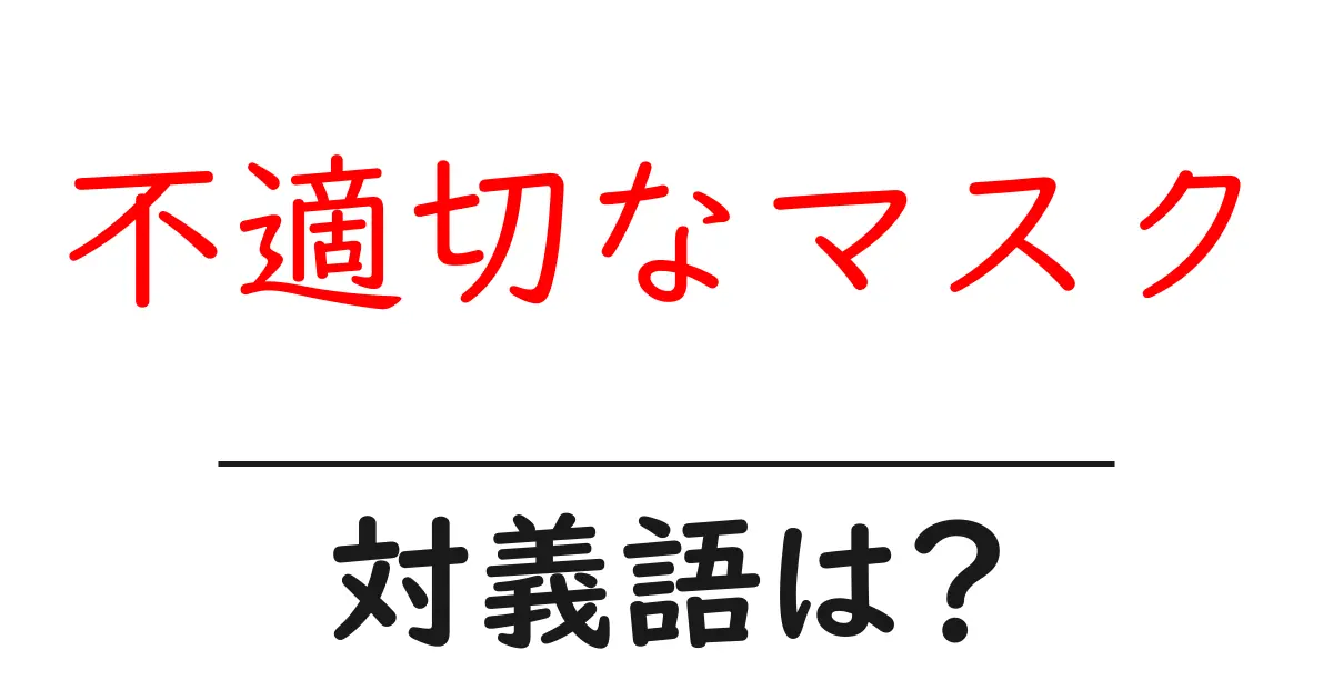 不適切なマスクの対義語・反対語を使用例を交えて分かりやすく解説!