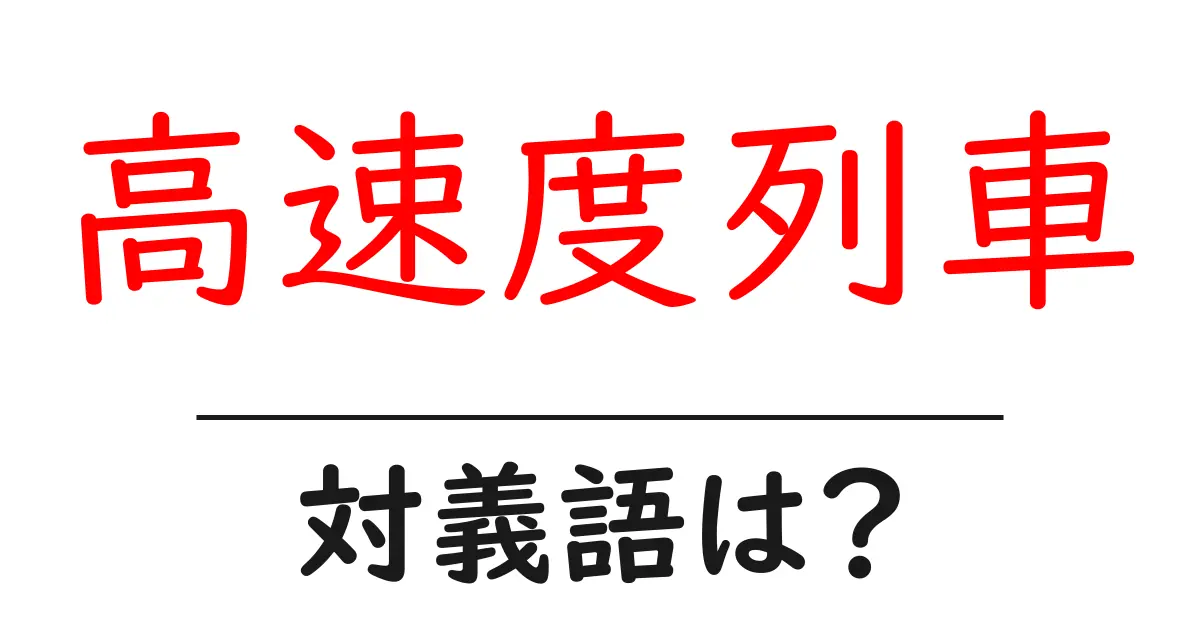 高速度列車の対義語・反対語を使用例を交えて分かりやすく解説!