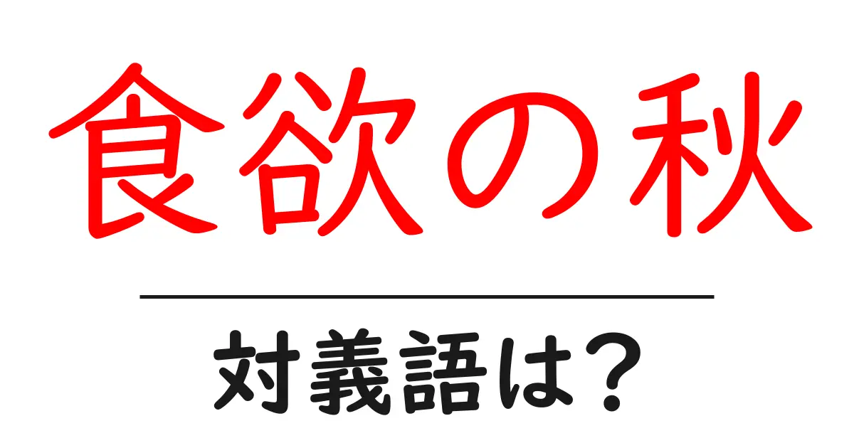 食欲の秋の対義語・反対語を使用例を交えて分かりやすく解説!
