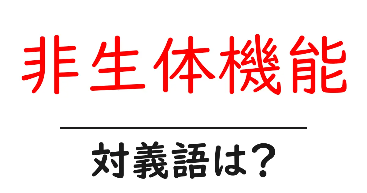 非生体機能の対義語・反対語を使用例を交えて分かりやすく解説!