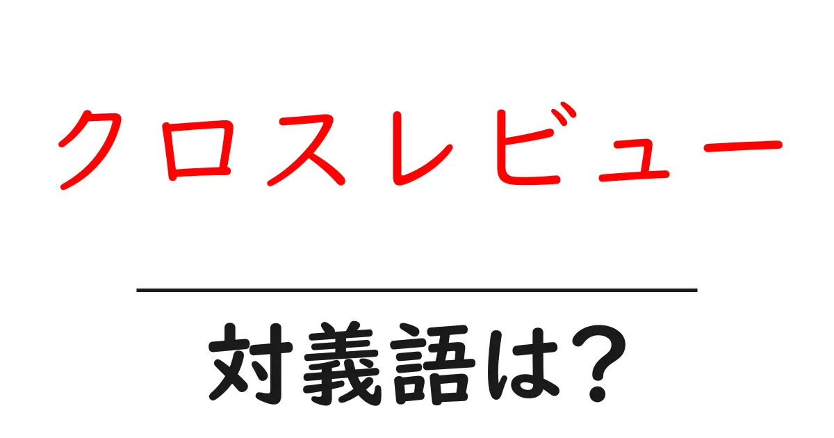 クロスレビューの対義語・反対語を使用例を交えて分かりやすく解説!