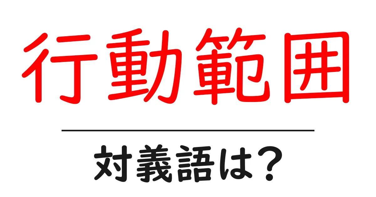 行動範囲の対義語・反対語を使用例を交えて分かりやすく解説!