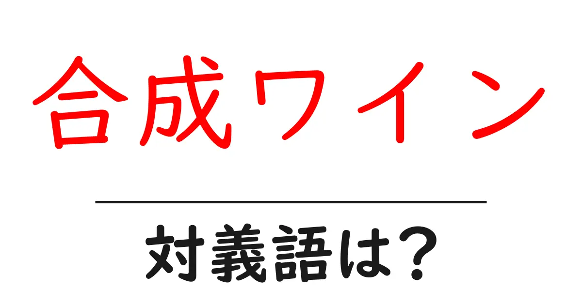 合成ワインの対義語・反対語を使用例を交えて分かりやすく解説!