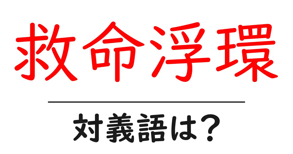 救命浮環の対義語・反対語を使用例を交えて分かりやすく解説!