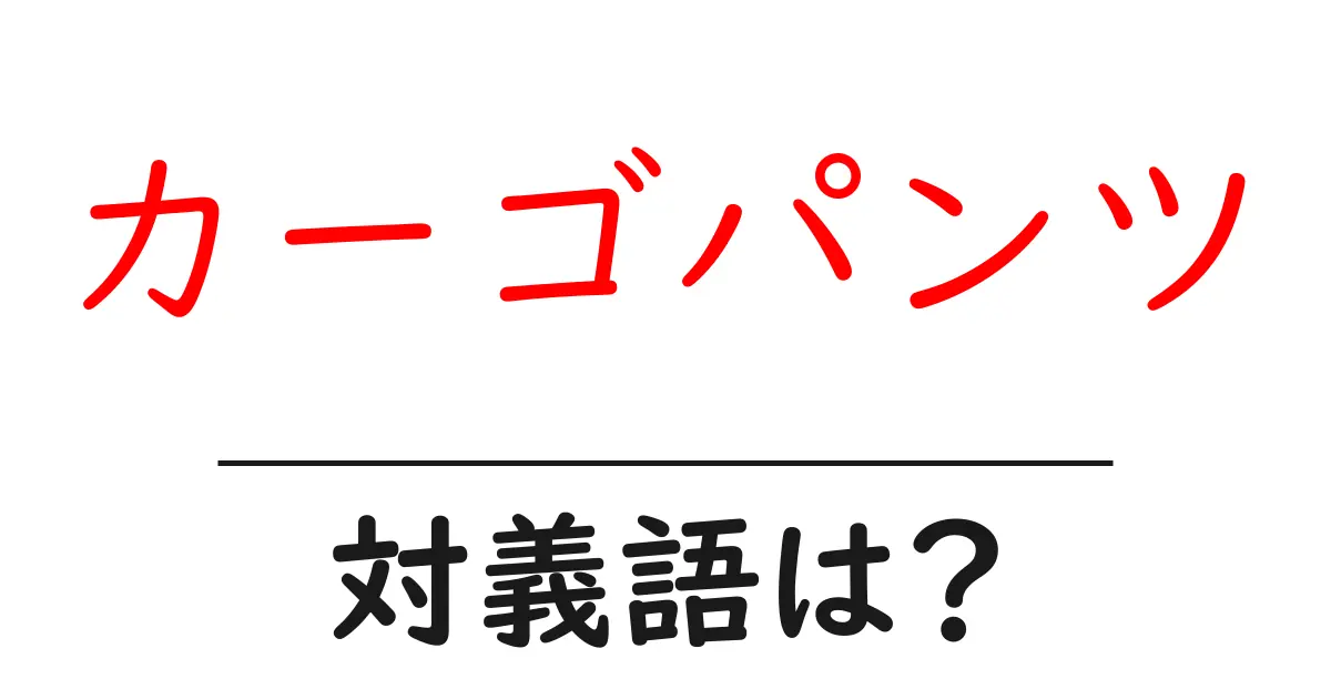 カーゴパンツの対義語・反対語を使用例を交えて分かりやすく解説!