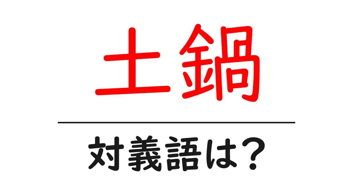 土鍋の対義語・反対語を使用例を交えて分かりやすく解説!