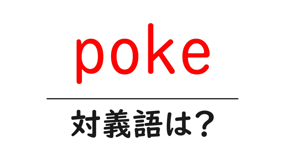 pokeの対義語・反対語を使用例を交えて分かりやすく解説!
