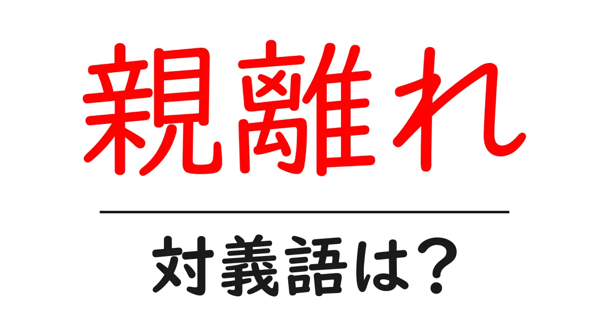親離れの対義語・反対語を使用例を交えて分かりやすく解説!
