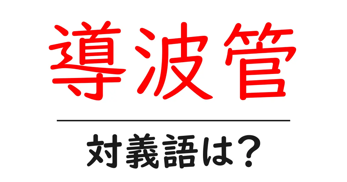 導波管の対義語・反対語を使用例を交えて分かりやすく解説!