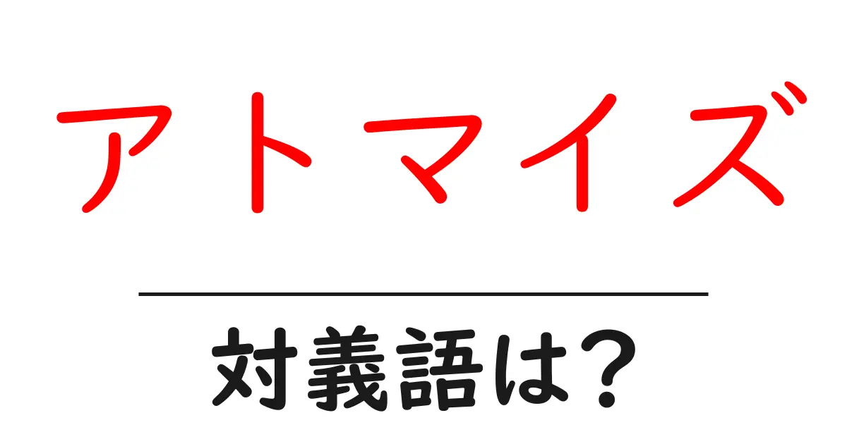 アトマイズの対義語・反対語を使用例を交えて分かりやすく解説!